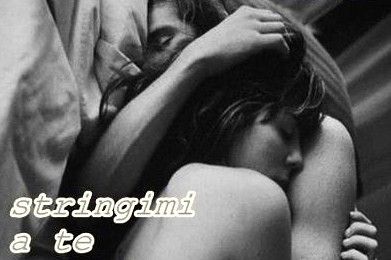 Stringimi a te