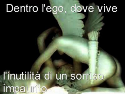 Dentro l'ego, dove vive l'inutilit� in un sorriso impaurito  